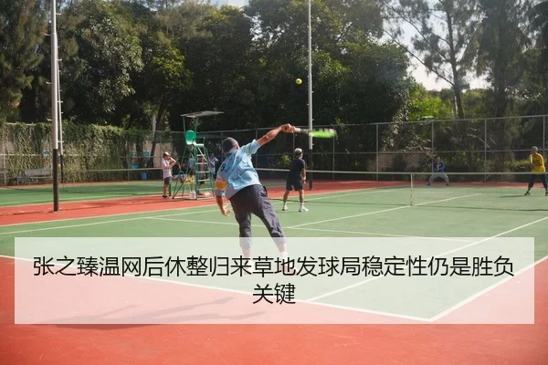 张之臻温网后休整归来草地发球局稳定性仍是胜负关键