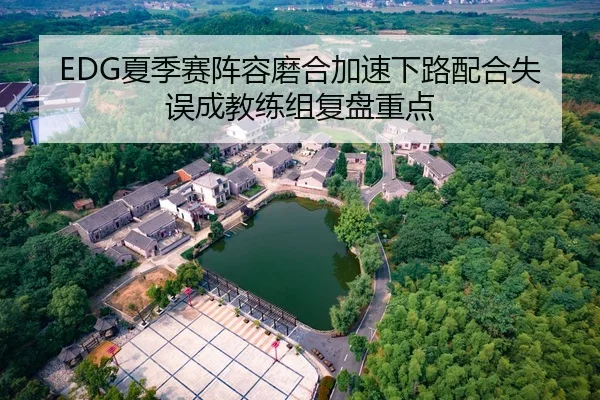 EDG夏季赛阵容磨合加速下路配合失误成教练组复盘重点